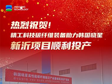 热烈祝贺！精工科技碳纤维装备助力韩国晓星新沂项目顺利投产
